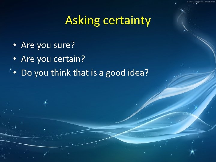Asking certainty • Are you sure? • Are you certain? • Do you think