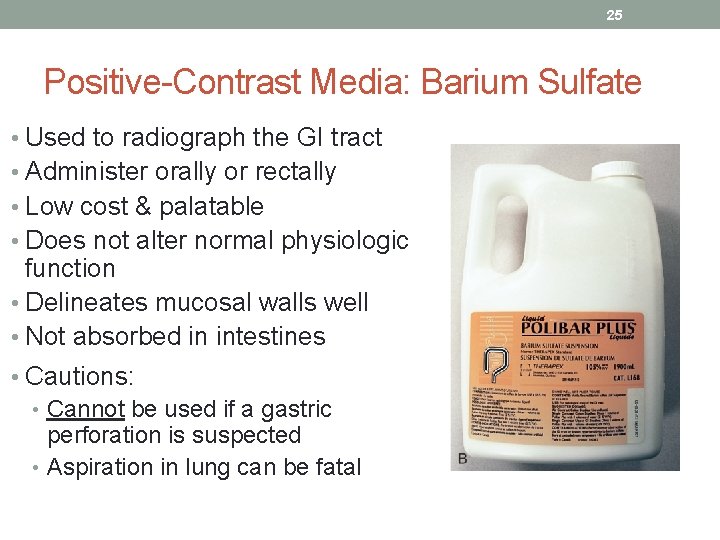 25 Positive-Contrast Media: Barium Sulfate • Used to radiograph the GI tract • Administer