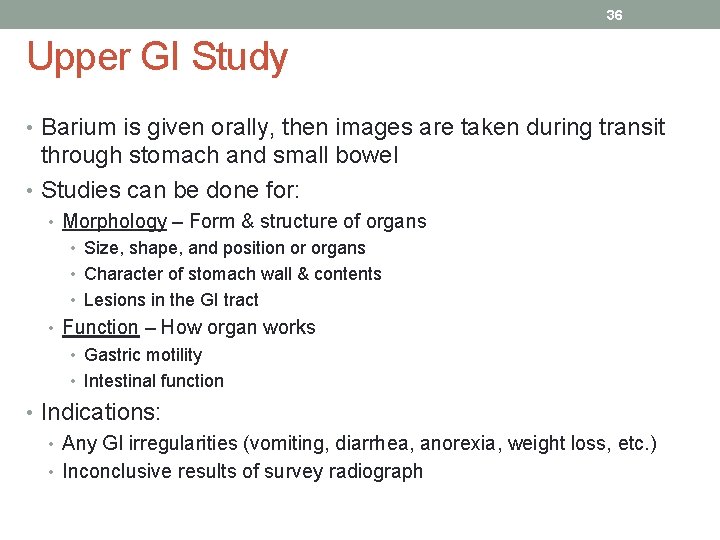 36 Upper GI Study • Barium is given orally, then images are taken during