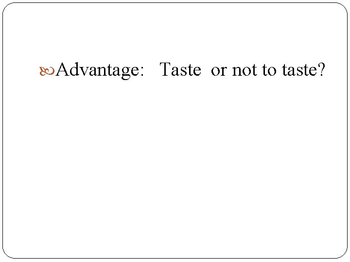  Advantage: Taste or not to taste? 