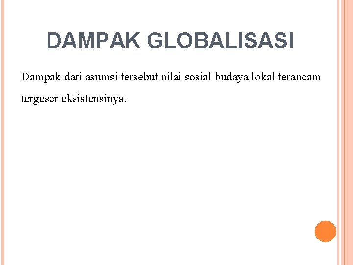 DAMPAK GLOBALISASI Dampak dari asumsi tersebut nilai sosial budaya lokal terancam tergeser eksistensinya. 