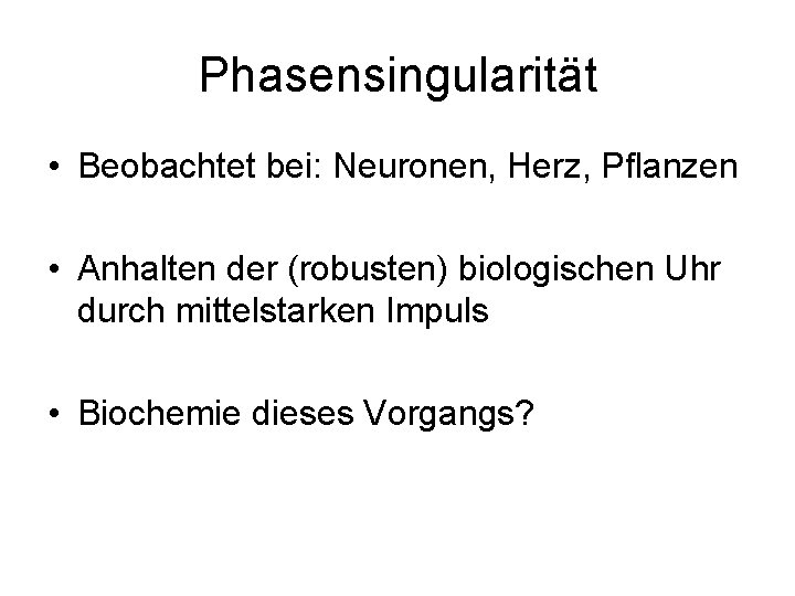 Phasensingularität • Beobachtet bei: Neuronen, Herz, Pflanzen • Anhalten der (robusten) biologischen Uhr durch