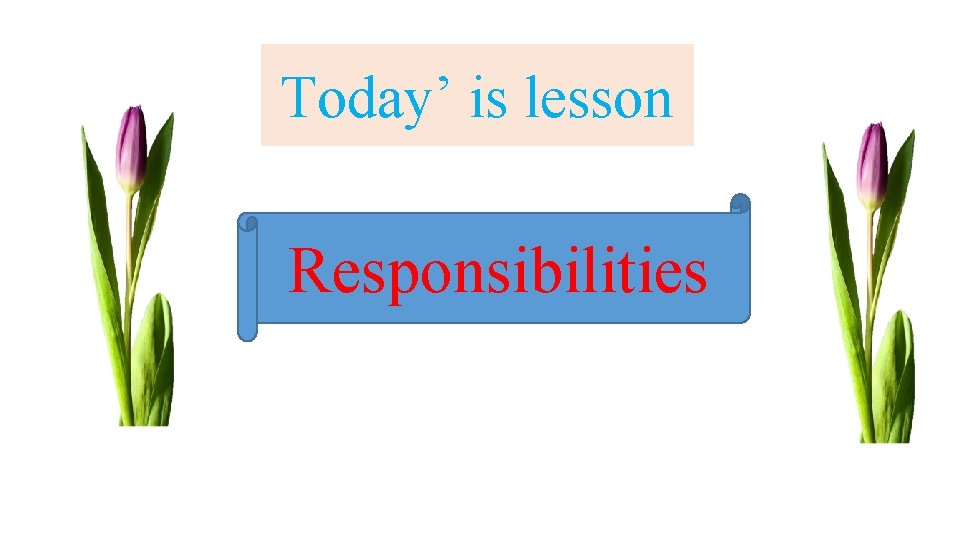 Today’ is lesson Responsibilities 
