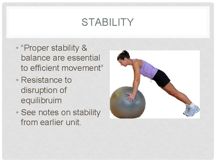 STABILITY • “Proper stability & balance are essential to efficient movement” • Resistance to