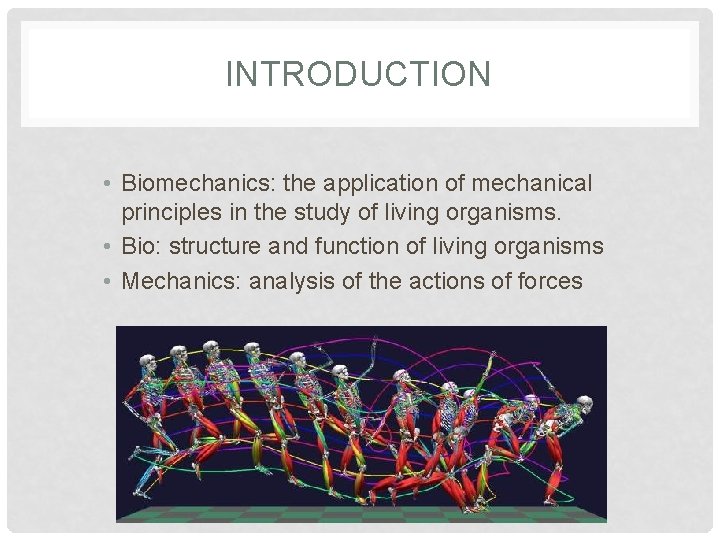 INTRODUCTION • Biomechanics: the application of mechanical principles in the study of living organisms.