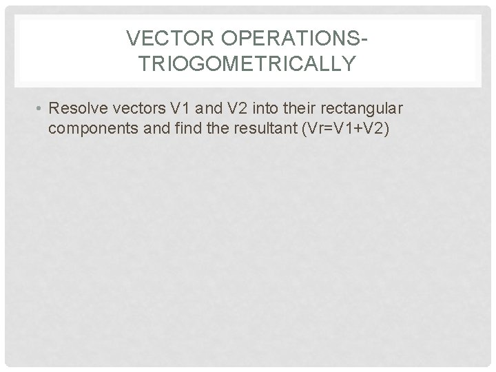 VECTOR OPERATIONSTRIOGOMETRICALLY • Resolve vectors V 1 and V 2 into their rectangular components
