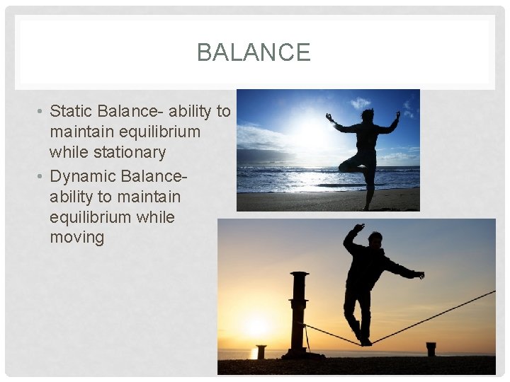 BALANCE • Static Balance- ability to maintain equilibrium while stationary • Dynamic Balanceability to