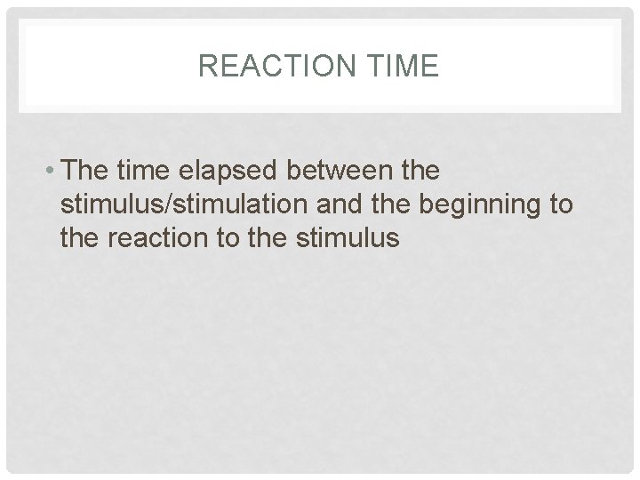 REACTION TIME • The time elapsed between the stimulus/stimulation and the beginning to the