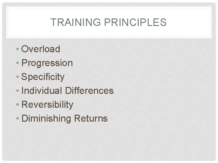 TRAINING PRINCIPLES • Overload • Progression • Specificity • Individual Differences • Reversibility •