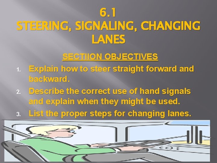 6. 1 STEERING, SIGNALING, CHANGING LANES 1. 2. 3. SECTIION OBJECTIVES Explain how to