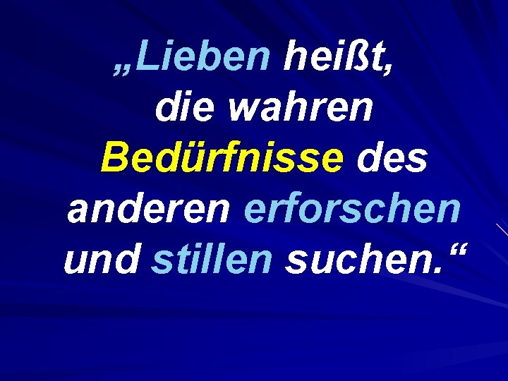 „Lieben heißt, die wahren Bedürfnisse des anderen erforschen und stillen suchen. “ 