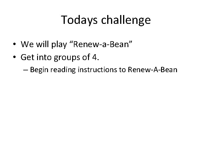 Todays challenge • We will play “Renew-a-Bean” • Get into groups of 4. –