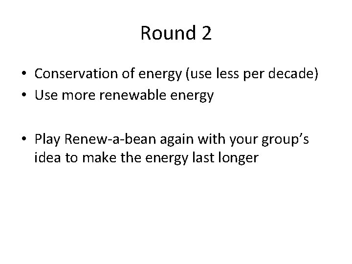 Round 2 • Conservation of energy (use less per decade) • Use more renewable