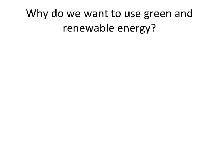 Why do we want to use green and renewable energy? 