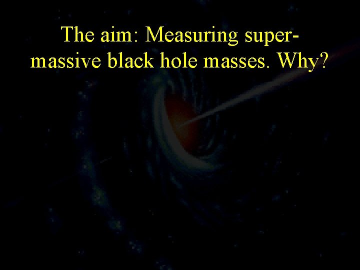 The aim: Measuring supermassive black hole masses. Why? 