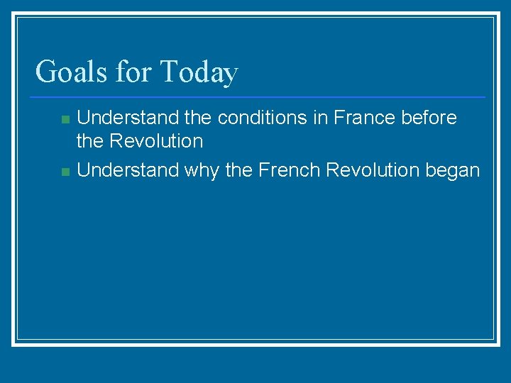 Goals for Today n n Understand the conditions in France before the Revolution Understand