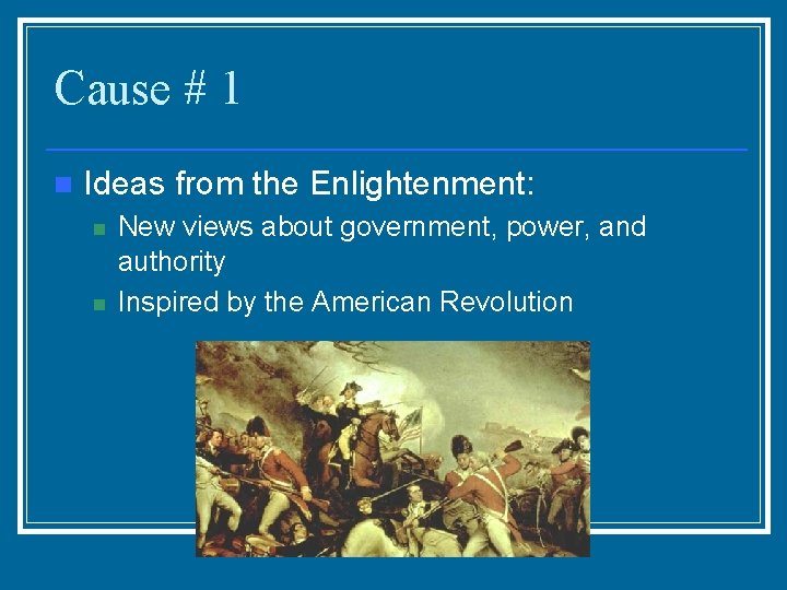 Cause # 1 n Ideas from the Enlightenment: n n New views about government,