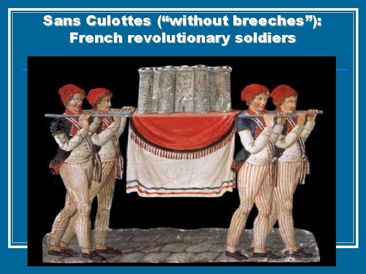 Sans Culottes (“without breeches”): French revolutionary soldiers 