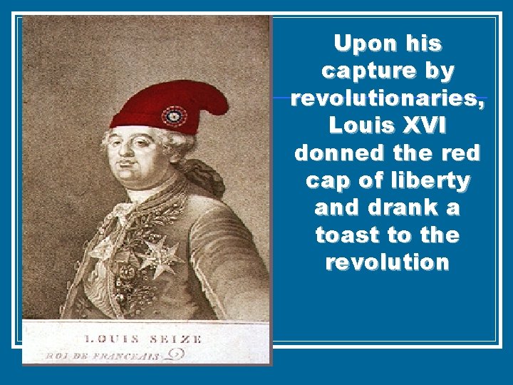 Upon his capture by revolutionaries, Louis XVI donned the red cap of liberty and