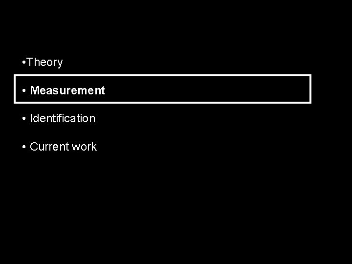  • Theory • Measurement • Identification • Current work 