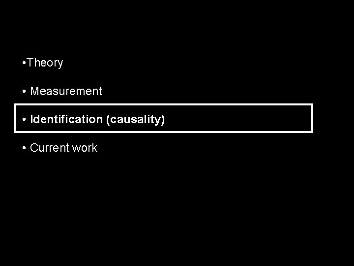  • Theory • Measurement • Identification (causality) • Current work 