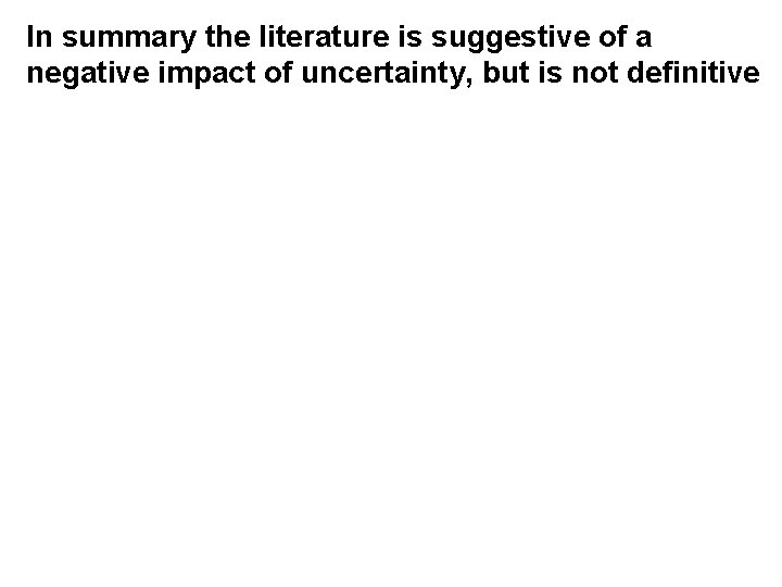 In summary the literature is suggestive of a negative impact of uncertainty, but is