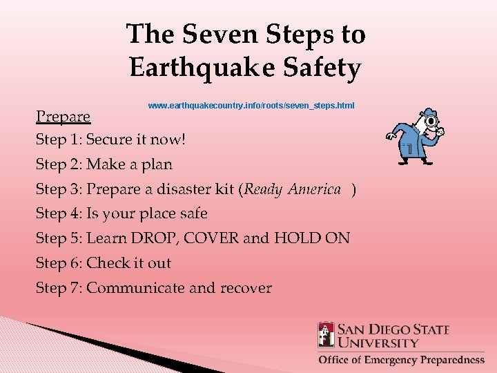 The Seven Steps to Earthquake Safety www. earthquakecountry. info/roots/seven_steps. html Prepare Step 1: Secure