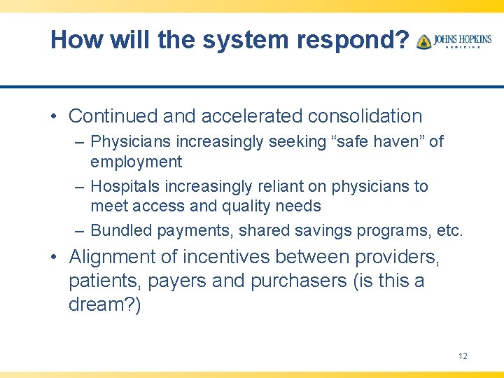 How will the system respond? • Continued and accelerated consolidation – Physicians increasingly seeking