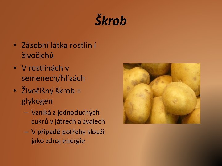 Škrob • Zásobní látka rostlin i živočichů • V rostlinách v semenech/hlízách • Živočišný