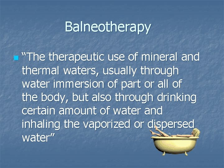 Balneotherapy n “The therapeutic use of mineral and thermal waters, usually through water immersion