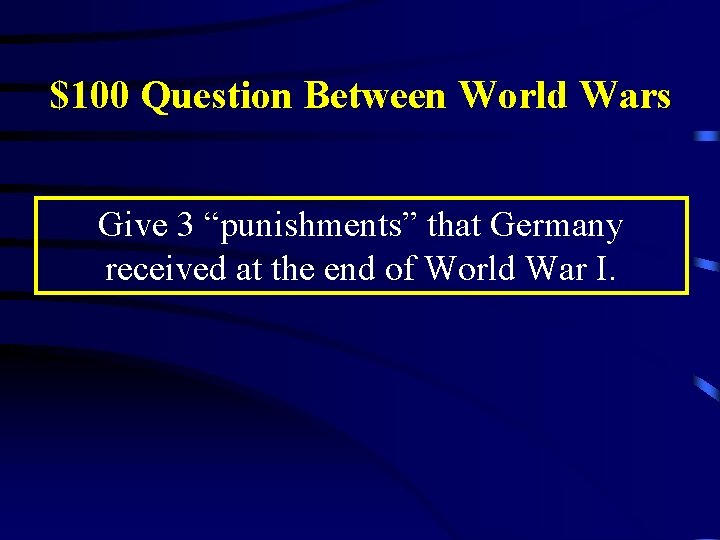 $100 Question Between World Wars Give 3 “punishments” that Germany received at the end