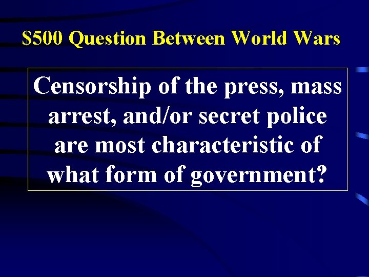 $500 Question Between World Wars Censorship of the press, mass arrest, and/or secret police