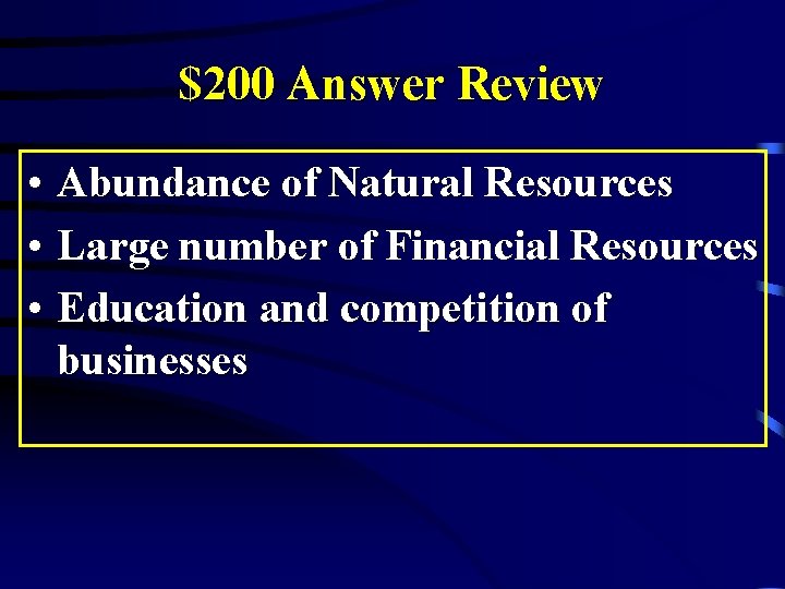 $200 Answer Review • Abundance of Natural Resources • Large number of Financial Resources