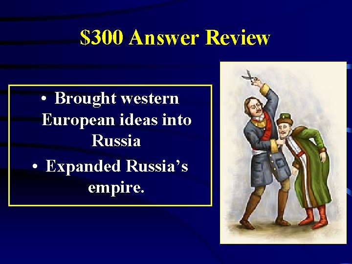 $300 Answer Review • Brought western European ideas into Russia • Expanded Russia’s empire.