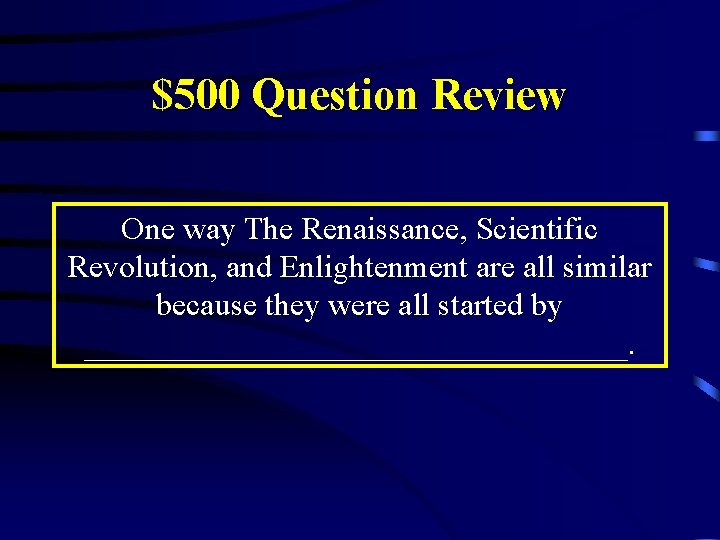 $500 Question Review One way The Renaissance, Scientific Revolution, and Enlightenment are all similar