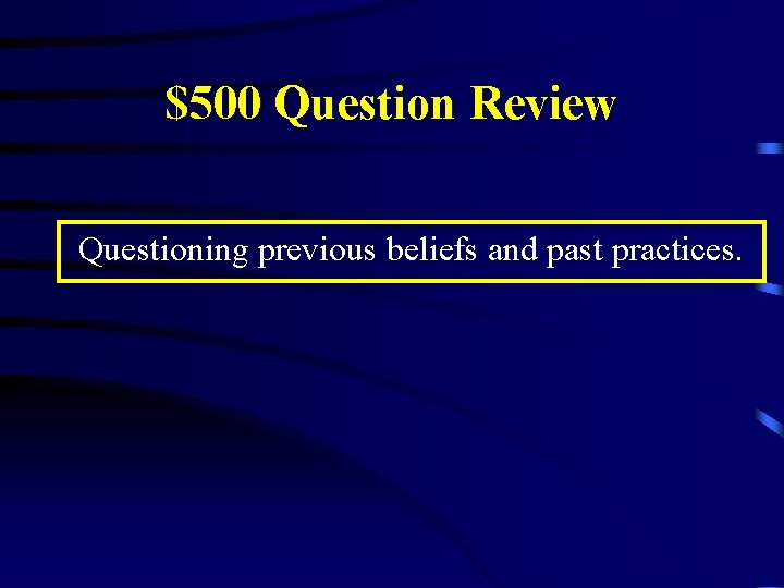 $500 Question Review Questioning previous beliefs and past practices. 