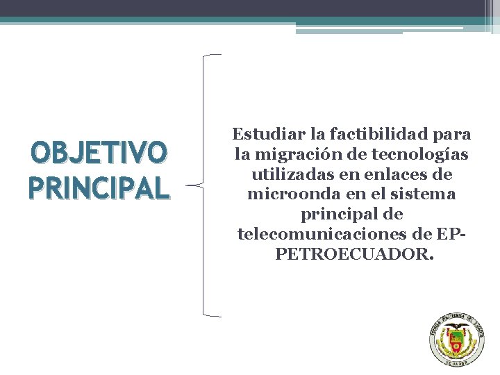 OBJETIVO PRINCIPAL Estudiar la factibilidad para la migración de tecnologías utilizadas en enlaces de