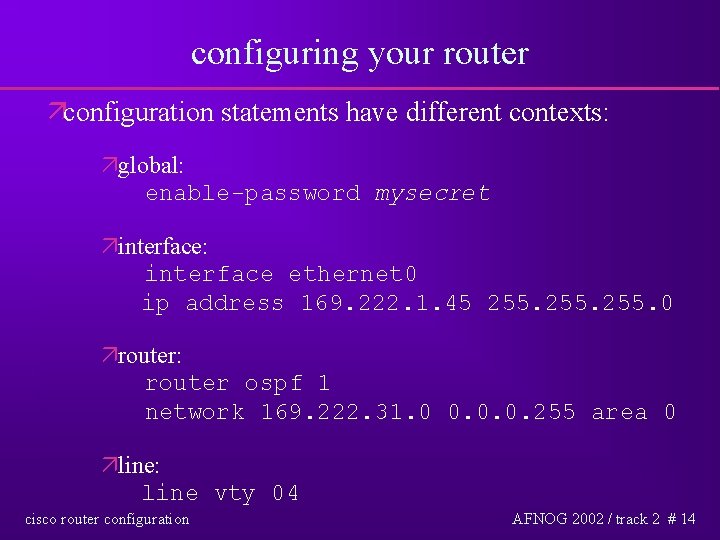 configuring your router äconfiguration statements have different contexts: äglobal: enable-password mysecret äinterface: interface ethernet