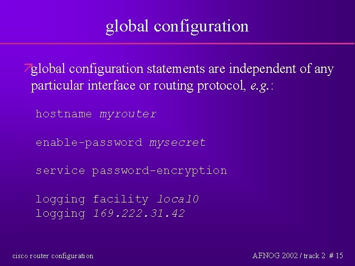 global configuration äglobal configuration statements are independent of any particular interface or routing protocol,