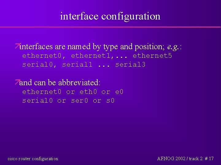 interface configuration äinterfaces are named by type and position; e. g. : ethernet 0,