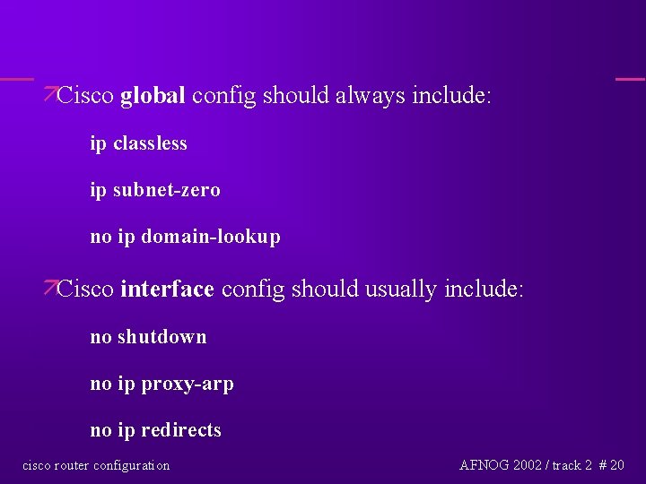 äCisco global config should always include: ip classless ip subnet-zero no ip domain-lookup äCisco