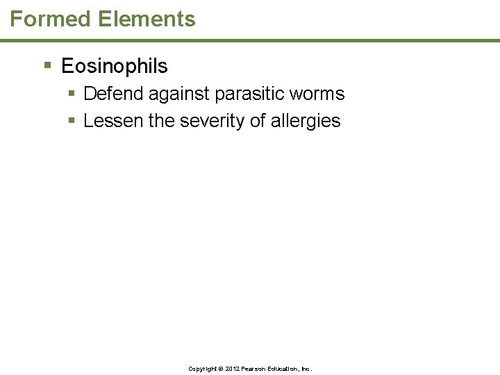Formed Elements § Eosinophils § Defend against parasitic worms § Lessen the severity of