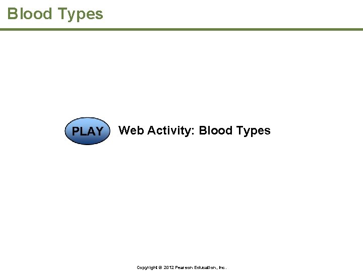 Blood Types Web Activity: Blood Types Copyright © 2012 Pearson Education, Inc. 