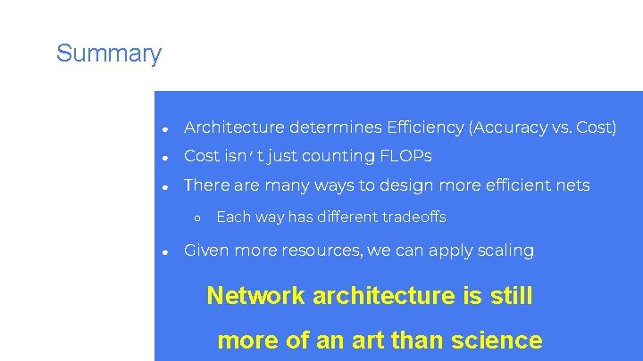 Summary ● Architecture determines Efficiency (Accuracy vs. Cost) ● Cost isn’t just counting FLOPs