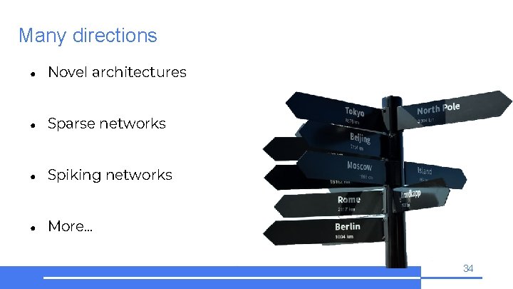 Many directions ● Novel architectures ● Sparse networks ● Spiking networks ● More… 34