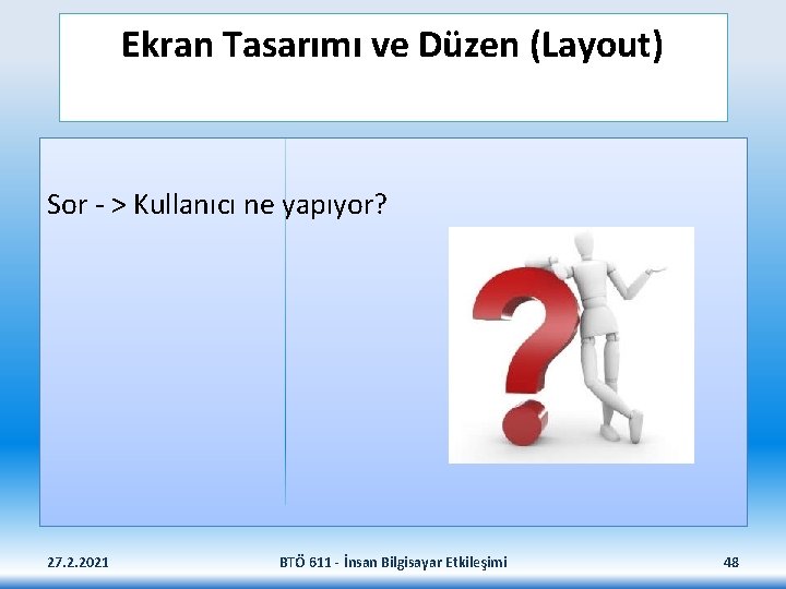 Ekran Tasarımı ve Düzen (Layout) Sor - > Kullanıcı ne yapıyor? 27. 2. 2021