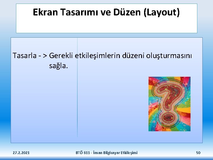 Ekran Tasarımı ve Düzen (Layout) Tasarla - > Gerekli etkileşimlerin düzeni oluşturmasını sağla. 27.