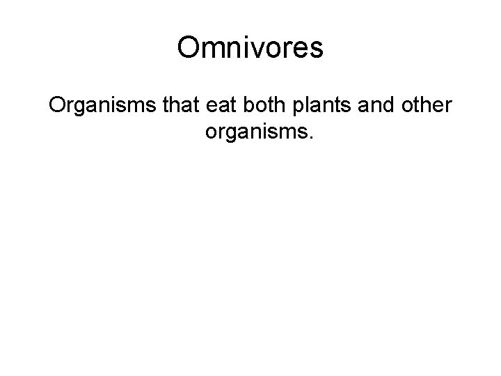 Omnivores Organisms that eat both plants and other organisms. 