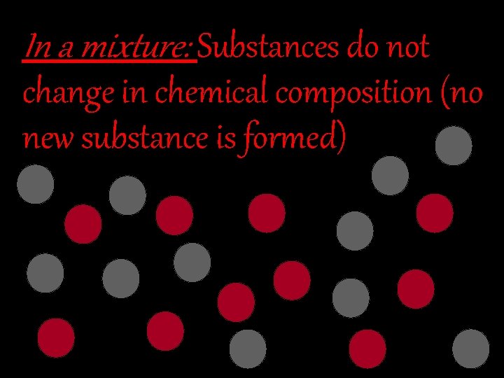 In a mixture: Substances do not change in chemical composition (no new substance is