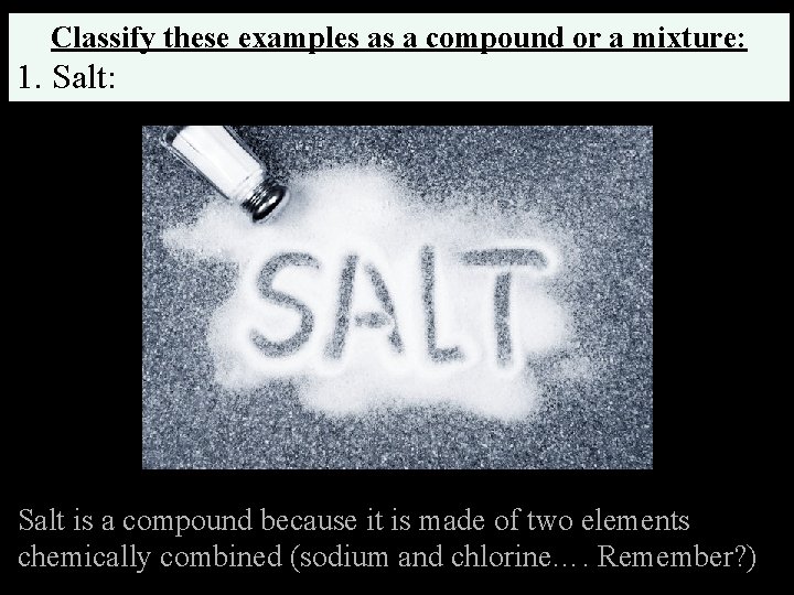 Classify these examples as a compound or a mixture: 1. Salt: Salt is a